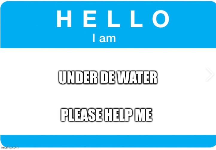 Helllo I Am | UNDER DE WATER PLEASE HELP ME | image tagged in helllo i am | made w/ Imgflip meme maker