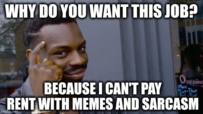 You need job? | WHY DO YOU WANT THIS JOB? BECAUSE I CAN'T PAY RENT WITH MEMES AND SARCASM | image tagged in memes,roll safe think about it | made w/ Imgflip meme maker