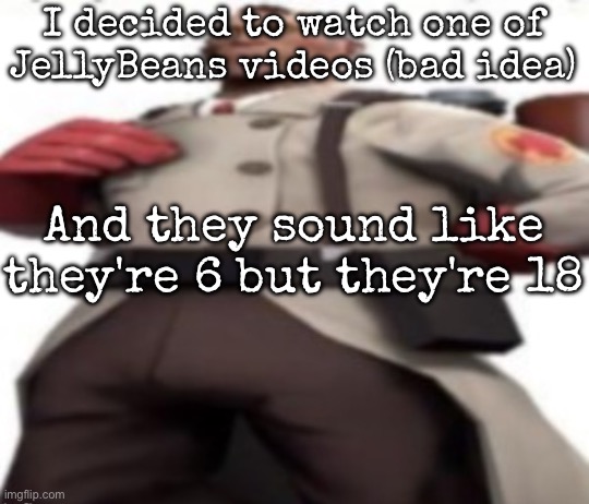 Ze medic | I decided to watch one of JellyBeans videos (bad idea); And they sound like they're 6 but they're 18 | image tagged in ze medic,msmg | made w/ Imgflip meme maker