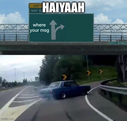 Left Exit 12 Off Ramp | HAIYAAH; where your msg | image tagged in memes,left exit 12 off ramp | made w/ Imgflip meme maker