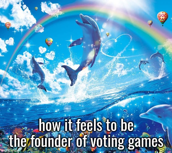 Misinformation dolphins | how it feels to be the founder of voting games | image tagged in misinformation dolphins | made w/ Imgflip meme maker