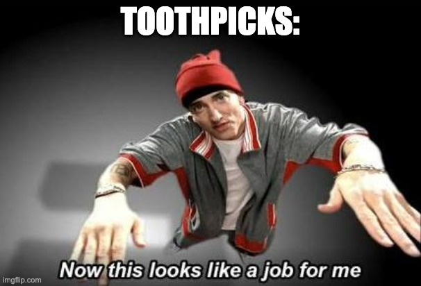 TOOTHPICKS: | image tagged in now this looks like a job for me | made w/ Imgflip meme maker