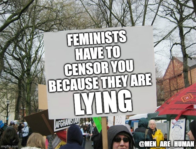 Blank protest sign | FEMINISTS HAVE TO CENSOR YOU BECAUSE THEY ARE; LYING; @MEN_ARE_HUMAN | image tagged in blank protest sign | made w/ Imgflip meme maker