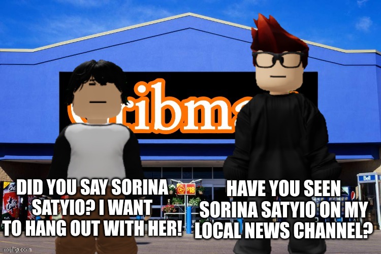 MC told Meng Cho that Sorina Satyio appeared on his local news channel. | DID YOU SAY SORINA SATYIO? I WANT TO HANG OUT WITH HER! HAVE YOU SEEN SORINA SATYIO ON MY LOCAL NEWS CHANNEL? | image tagged in mc,meng cho,cribmart,sorina satyio,news,bluranth | made w/ Imgflip meme maker