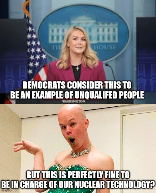 Democrats degenerates really believe this? They really do? | DEMOCRATS CONSIDER THIS TO BE AN EXAMPLE OF UNQUALIFED PEOPLE; BUT THIS IS PERFECTLY FINE TO BE IN CHARGE OF OUR NUCLEAR TECHNOLOGY? | image tagged in karoline leavitt,sam brinton 4 kamala,expectation vs reality,stupid liberals,liberal hypocrisy,unbelievable | made w/ Imgflip meme maker