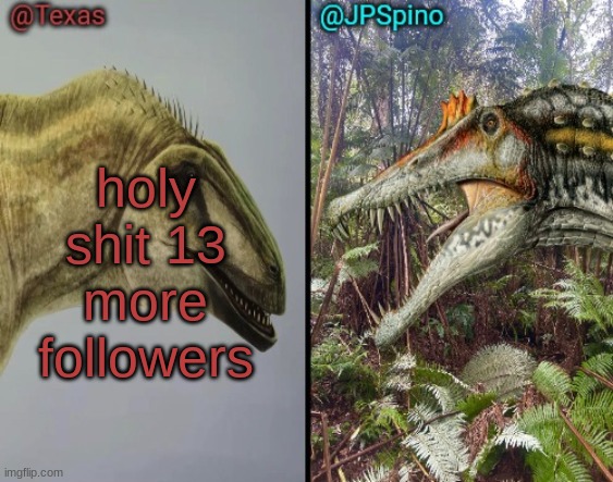 Texas and spino temp | holy shit 13 more followers | image tagged in texas and spino temp | made w/ Imgflip meme maker