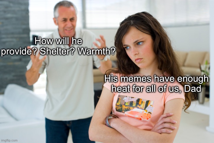 My memes | How will he provide? Shelter? Warmth? His memes have enough heat for all of us, Dad | image tagged in father daughter,memes,hot memes | made w/ Imgflip meme maker