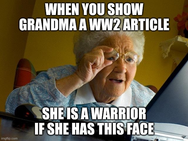 HEHEHEHA | WHEN YOU SHOW GRANDMA A WW2 ARTICLE; SHE IS A WARRIOR IF SHE HAS THIS FACE | image tagged in memes,grandma finds the internet | made w/ Imgflip meme maker