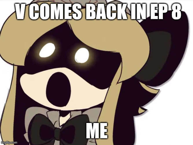 She so me :o | V COMES BACK IN EP 8; ME | image tagged in murder drones | made w/ Imgflip meme maker