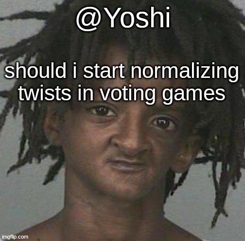 yoshi's cursed mugshot temp | should i start normalizing twists in voting games | image tagged in yoshi's cursed mugshot temp | made w/ Imgflip meme maker