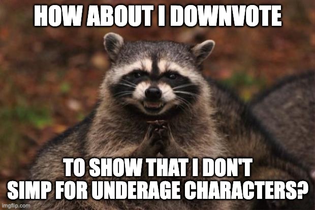 evil genius racoon | HOW ABOUT I DOWNVOTE TO SHOW THAT I DON'T SIMP FOR UNDERAGE CHARACTERS? | image tagged in evil genius racoon | made w/ Imgflip meme maker