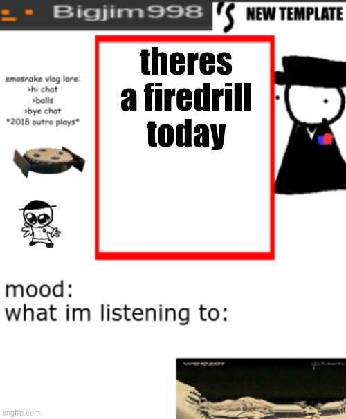 bigjim998s NEW AND IMPROVED TEMPLATE | theres a firedrill today | image tagged in bigjim998s new and improved template | made w/ Imgflip meme maker