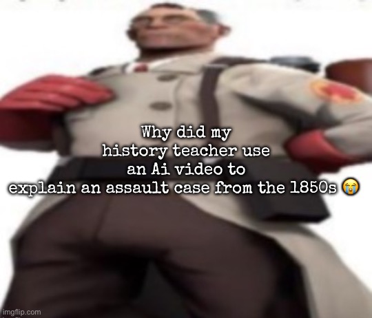 Ze medic | Why did my history teacher use an Ai video to explain an assault case from the 1850s 😭 | image tagged in ze medic,msmg | made w/ Imgflip meme maker