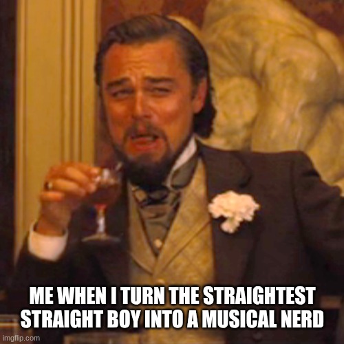 Les Mis, EPIC, and Beetlejuice babyyyy | ME WHEN I TURN THE STRAIGHTEST STRAIGHT BOY INTO A MUSICAL NERD | image tagged in memes,laughing leo | made w/ Imgflip meme maker