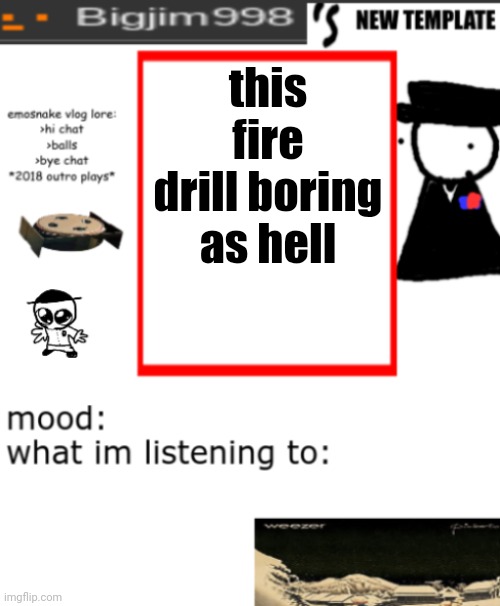 bigjim998s NEW AND IMPROVED TEMPLATE | this fire drill boring as hell | image tagged in bigjim998s new and improved template | made w/ Imgflip meme maker