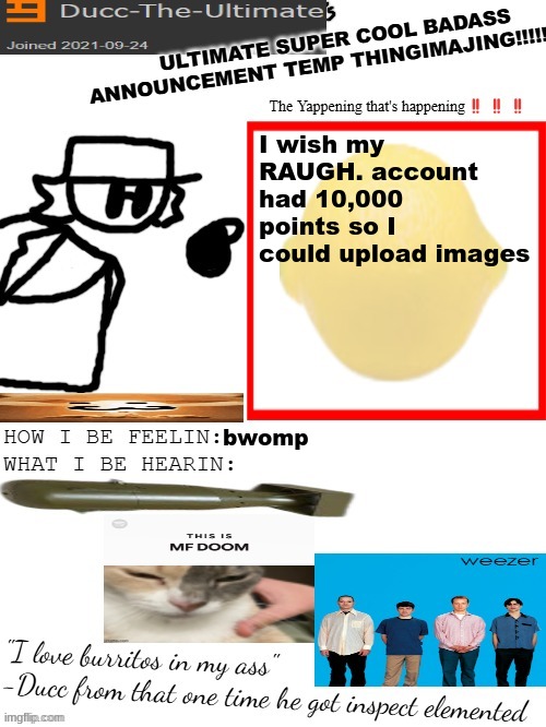 DTU's ULTIMATE SUPER COOL BADASS ANNOUNCEMENT TEMP THINGIMAJING! | I wish my RAUGH. account had 10,000 points so I could upload images; bwomp | image tagged in dtu's ultimate super cool badass announcement temp thingimajing | made w/ Imgflip meme maker