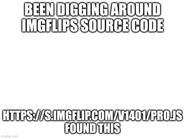 BEEN DIGGING AROUND IMGFLIPS SOURCE CODE; HTTPS://S.IMGFLIP.COM/V1401/PRO.JS
FOUND THIS | made w/ Imgflip meme maker