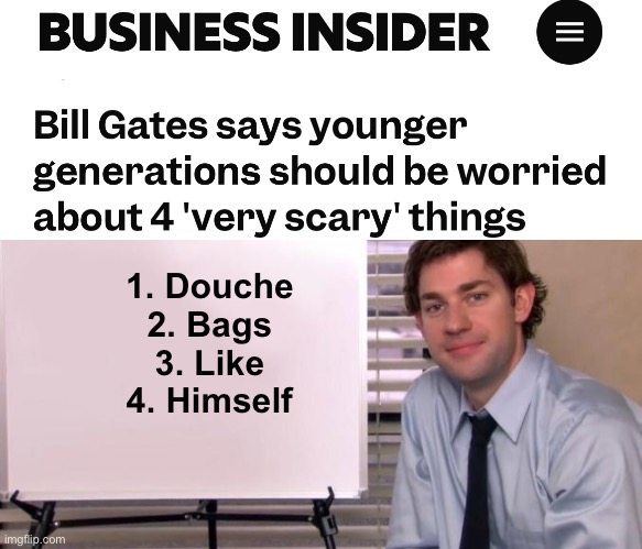 Bill’s  vaccines and poison food should be  the top 2 | 1. Douche 
2. Bags 
3. Like 
4. Himself | image tagged in jim halpert explains,politics lol,memes | made w/ Imgflip meme maker