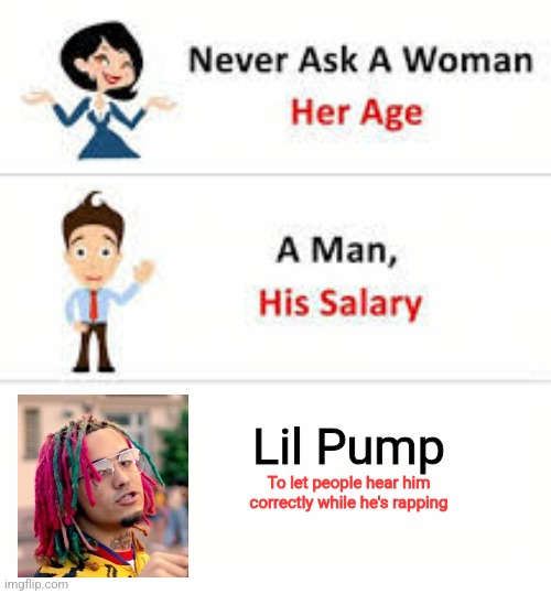 Never ask a woman her age | Lil Pump; To let people hear him correctly while he's rapping | image tagged in never ask a woman her age | made w/ Imgflip meme maker