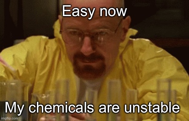 Neurochemicals | Easy now My chemicals are unstable | image tagged in walter white cooking | made w/ Imgflip meme maker