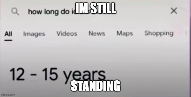 How long do idiots live | IM STILL; STANDING | image tagged in how long do idiots live | made w/ Imgflip meme maker