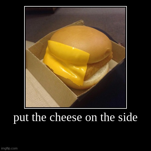 put the cheese on the side | | image tagged in funny,demotivationals | made w/ Imgflip demotivational maker