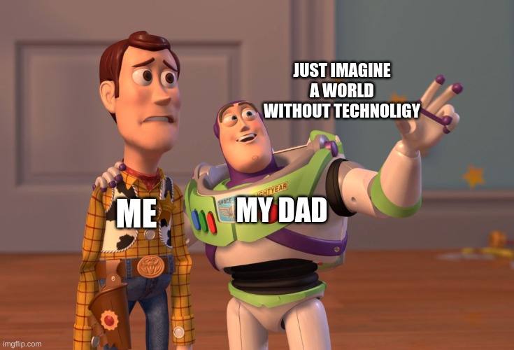 X, X Everywhere Meme | JUST IMAGINE A WORLD WITHOUT TECHNOLIGY; MY DAD; ME | image tagged in memes,x x everywhere | made w/ Imgflip meme maker