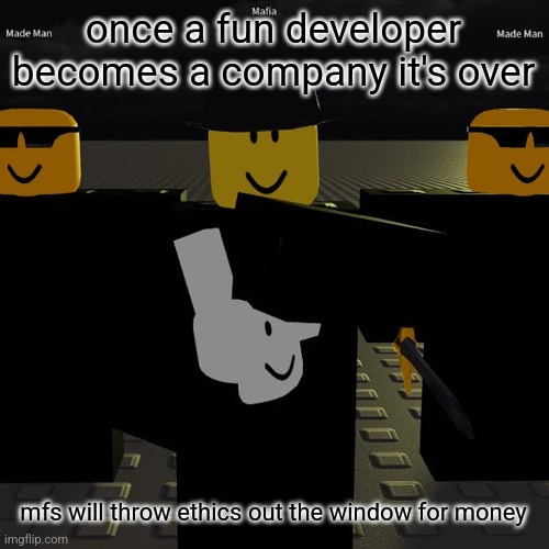 mafia | once a fun developer becomes a company it's over; mfs will throw ethics out the window for money | image tagged in mafia | made w/ Imgflip meme maker