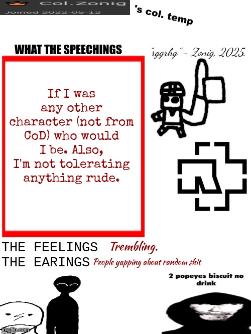 Col.Zonig's col. temp rgh | If I was any other character (not from CoD) who would I be. Also, I'm not tolerating anything rude. Trembling. People yapping about random shit | image tagged in col zonig's col temp rgh | made w/ Imgflip meme maker