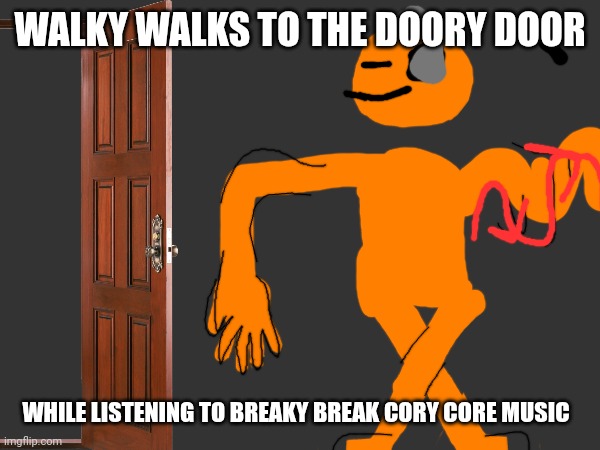 WALKY WALKS TO THE DOORY DOOR; WHILE LISTENING TO BREAKY BREAK CORY CORE MUSIC | made w/ Imgflip meme maker