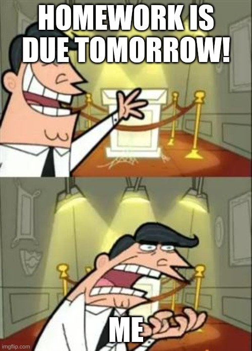 aahhhhhh | HOMEWORK IS DUE TOMORROW! ME | image tagged in memes,this is where i'd put my trophy if i had one | made w/ Imgflip meme maker