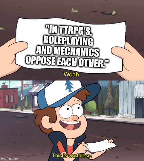 This is Worthless | "IN TTRPG'S, ROLEPLAYING AND MECHANICS OPPOSE EACH OTHER." | image tagged in this is worthless | made w/ Imgflip meme maker