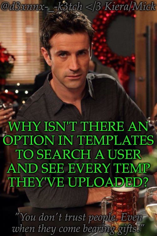 This Would Make Things So Much Easier | WHY ISN'T THERE AN
OPTION IN TEMPLATES
TO SEARCH A USER
AND SEE EVERY TEMP
THEY'VE UPLOADED? | image tagged in d3xnnx k3tch adam fergus,you know from like old accounts,templates,imgflip question,they should make this a thing | made w/ Imgflip meme maker