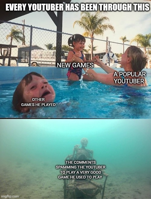 Youtubers be like: | EVERY YOUTUBER HAS BEEN THROUGH THIS; NEW GAMES; A POPULAR YOUTUBER; OTHER GAMES HE PLAYED; THE COMMENTS SPAMMING THE YOUTUBER TO PLAY A VERY GOOD GAME HE USED TO PLAY | image tagged in mother ignoring kid drowning in a pool | made w/ Imgflip meme maker