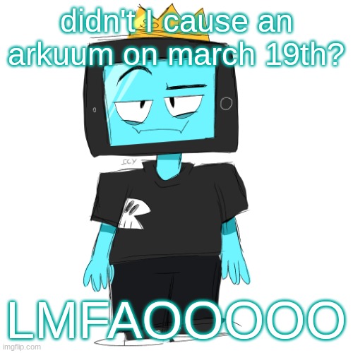 Soy king icyxd | didn't I cause an arkuum on march 19th? LMFAOOOOO | image tagged in soy king icyxd | made w/ Imgflip meme maker