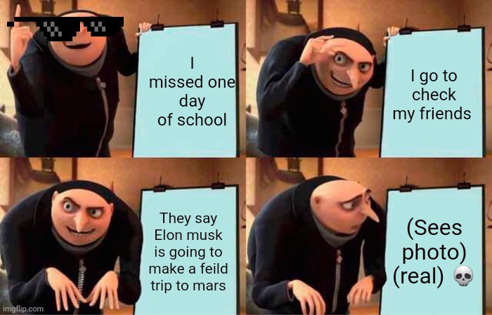 When you miss one day of school | I missed one day of school; I go to check my friends; They say Elon musk is going to make a feild trip to mars; (Sees photo) (real) 💀 | image tagged in memes,gru's plan | made w/ Imgflip meme maker