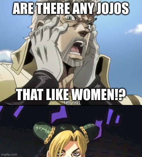 ARE THERE ANY JOJOS; THAT LIKE WOMEN!? | image tagged in joseph joestar oh no | made w/ Imgflip meme maker