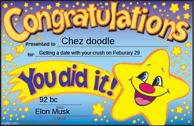 Happy Star Congratulations Meme | Chez doodle; Getting a date with your crush on Feburary 29; 92 bc; Elon Musk | image tagged in memes,happy star congratulations | made w/ Imgflip meme maker