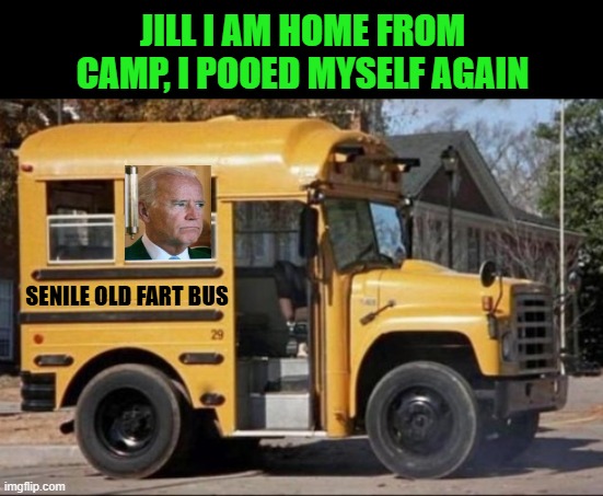 old fart | JILL I AM HOME FROM CAMP, I POOED MYSELF AGAIN; SENILE OLD FART BUS | image tagged in creepy joe biden | made w/ Imgflip meme maker