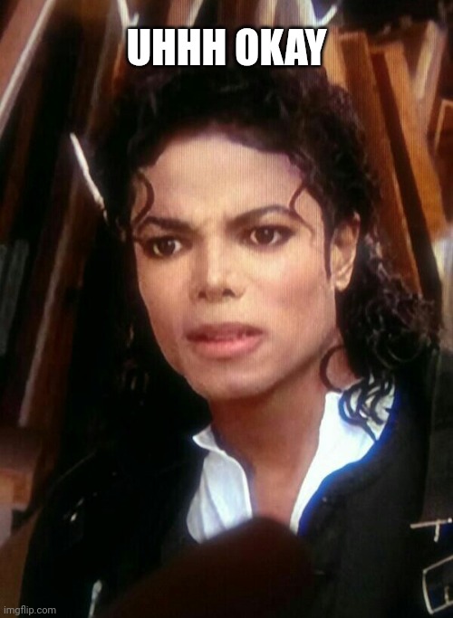 michael jackson WTF | UHHH OKAY | image tagged in michael jackson wtf | made w/ Imgflip meme maker