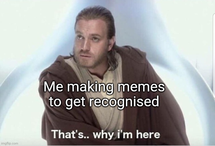 Obi wan that's why I'm here | Me making memes to get recognised | image tagged in obi wan that's why i'm here | made w/ Imgflip meme maker