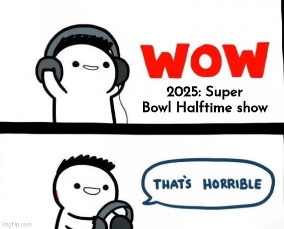 Bad Music | 2025: Super Bowl Halftime show | image tagged in bad music | made w/ Imgflip meme maker