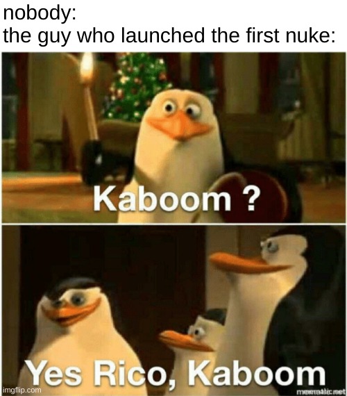 the first nuke be like: | nobody:
the guy who launched the first nuke: | image tagged in kaboom yes rico kaboom,nuke | made w/ Imgflip meme maker