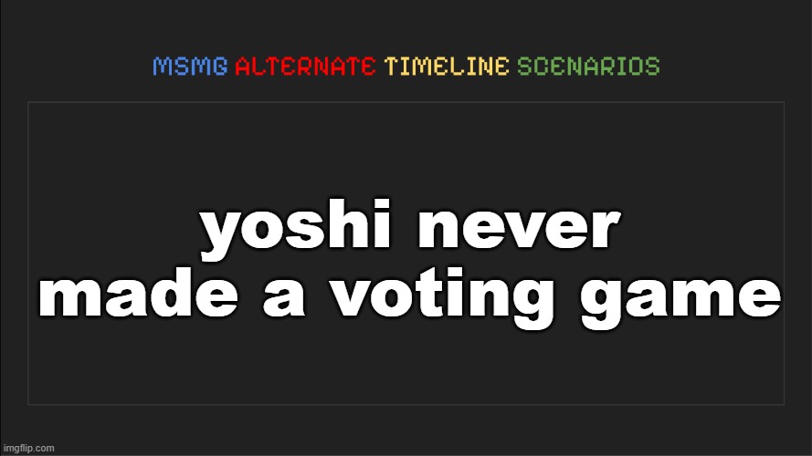 dead temp revival??? (spoiler: no) | yoshi never made a voting game | image tagged in msmg alternate timeline scenarios | made w/ Imgflip meme maker