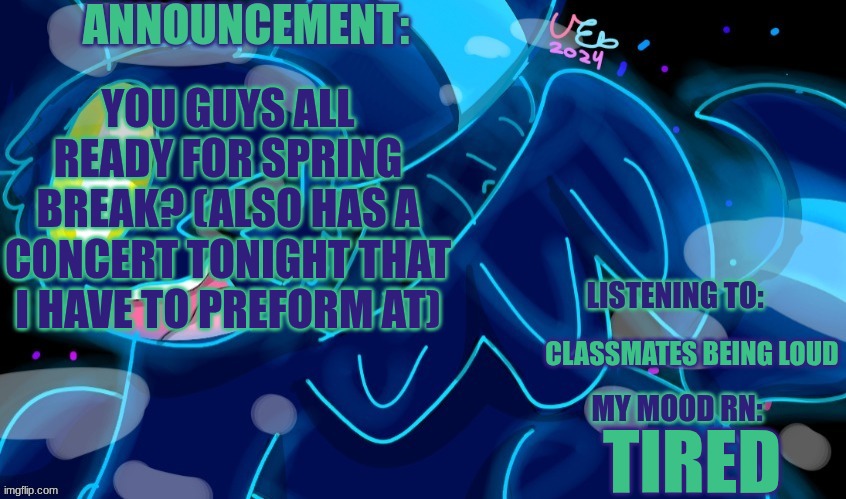 YAY CONCERTS!!!!!!!!!!!!!!!! (I'm so tired....................very sleepy) | YOU GUYS ALL READY FOR SPRING BREAK? (ALSO HAS A CONCERT TONIGHT THAT I HAVE TO PREFORM AT); CLASSMATES BEING LOUD; TIRED | image tagged in marshumero,sleepy | made w/ Imgflip meme maker