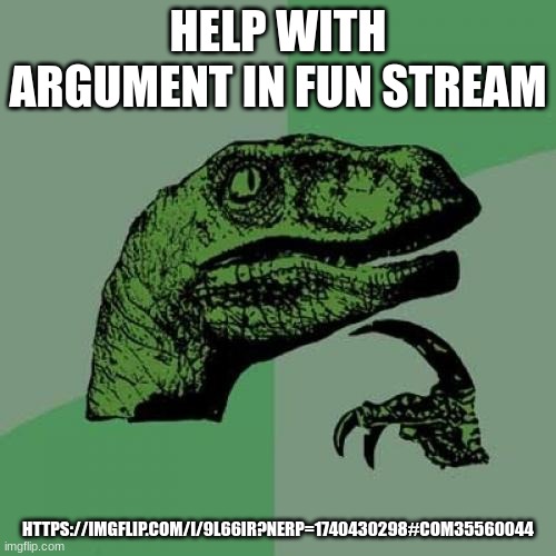 Philosoraptor Meme | HELP WITH ARGUMENT IN FUN STREAM; HTTPS://IMGFLIP.COM/I/9L66IR?NERP=1740430298#COM35560044 | image tagged in memes,philosoraptor | made w/ Imgflip meme maker