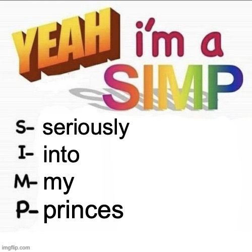 Yeah im a simp | seriously; into; my; princes | image tagged in yeah im a simp | made w/ Imgflip meme maker