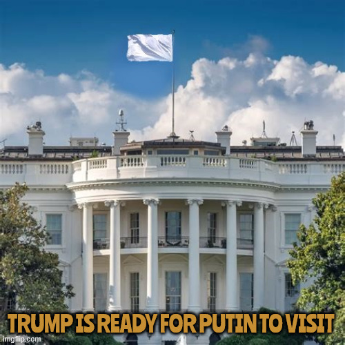 Trump makes White House ready for Putin to visit | TRUMP IS READY FOR PUTIN TO VISIT | image tagged in trump makes white house ready for putin to visit,trump puts up the white flag,commander bone spurs,unconditional surrender | made w/ Imgflip meme maker