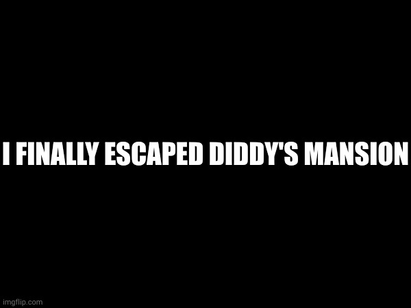 I FINALLY ESCAPED DIDDY'S MANSION | made w/ Imgflip meme maker