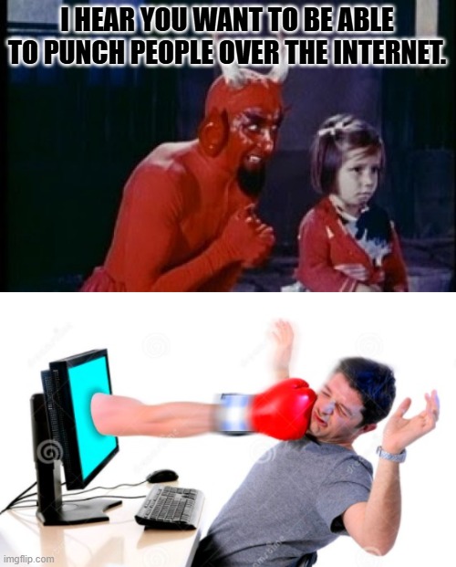 I HEAR YOU WANT TO BE ABLE TO PUNCH PEOPLE OVER THE INTERNET. | image tagged in demon's advice,computer punch | made w/ Imgflip meme maker